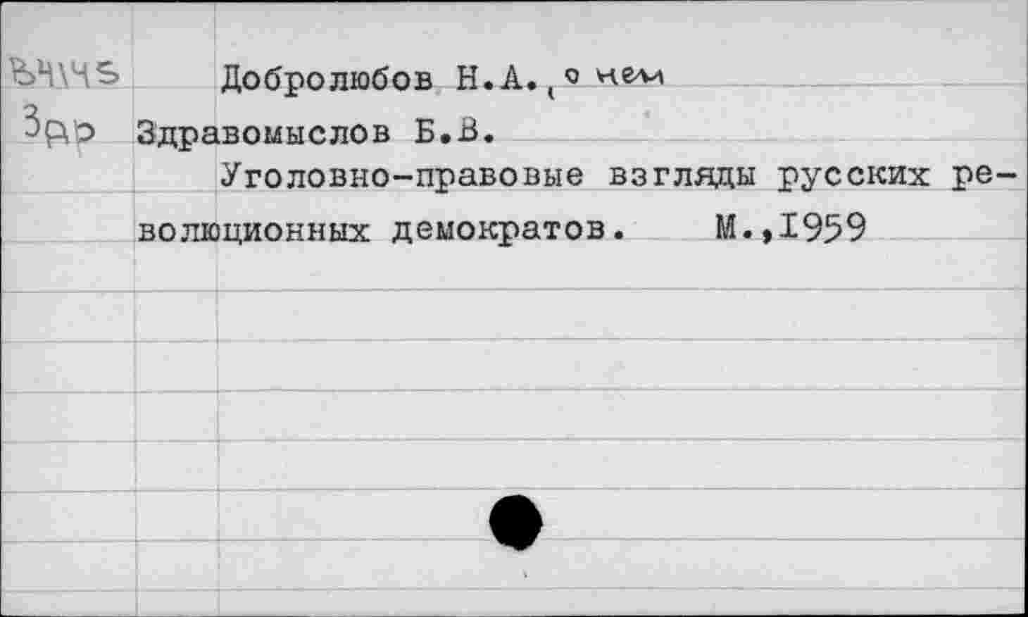 ﻿Добролюбов Н.А. ( о нели Зрф Здравомыслов Б.В.
Уголовно-правовые взгляды русских революционных демократов. М.,1959